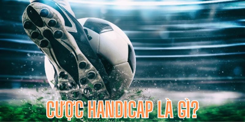 Tìm hiểu tổng quan về hình thức cược handicap là gì?