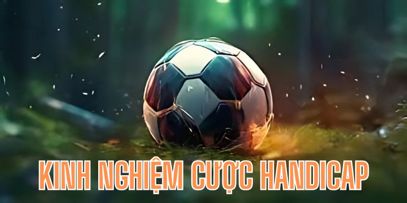 Cùng học hỏi thêm kinh nghiệm cược handicap là gì?