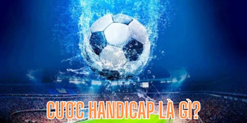 Cược Handicap là Gì? Kinh Nghiệm Đặt Cược Kèo Chấp Bất Tử