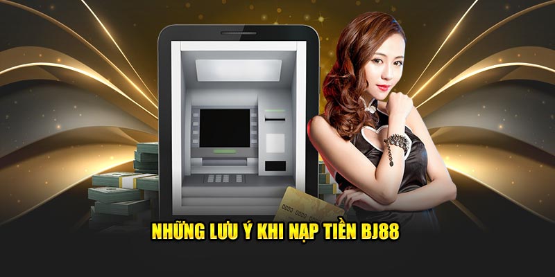 Những lưu ý khi nạp tiền tại BJ88