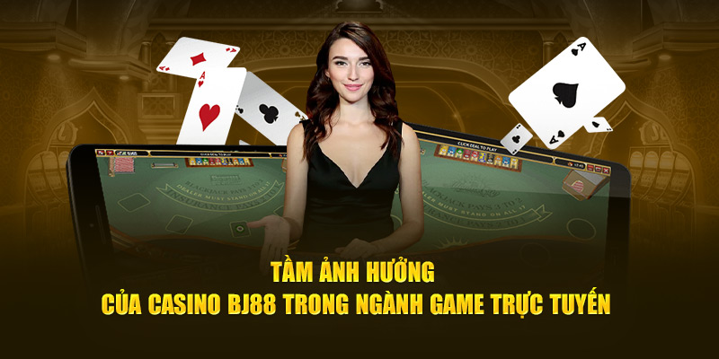 Tầm ảnh hưởng của Casino BJ88 trong ngành game trực tuyến