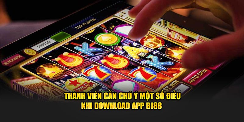 Thành viên cần chú một số điều khi download app BJ88