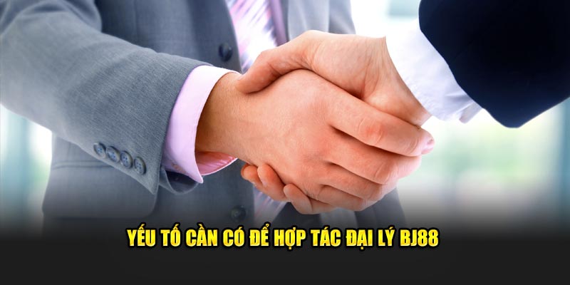 Yếu tố cần có để hợp tác đại lý BJ88