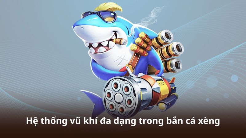 Hệ thống vũ khí đa dạng trong bắn cá xèng