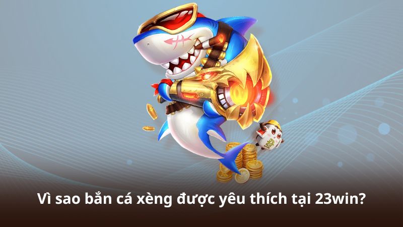 Vì sao bắn cá xèng được yêu thích tại 23win?